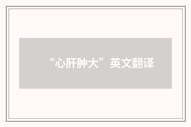 “心肝肿大”英文翻译