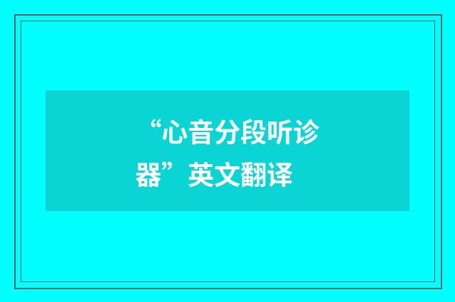 “心音分段听诊器”英文翻译