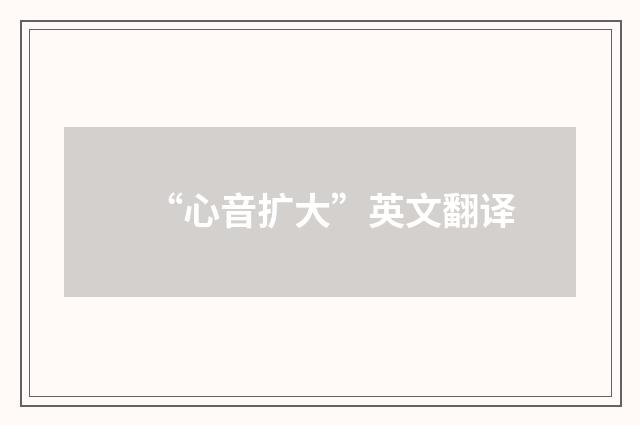“心音扩大”英文翻译