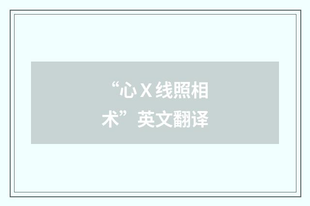 “心Ｘ线照相术”英文翻译