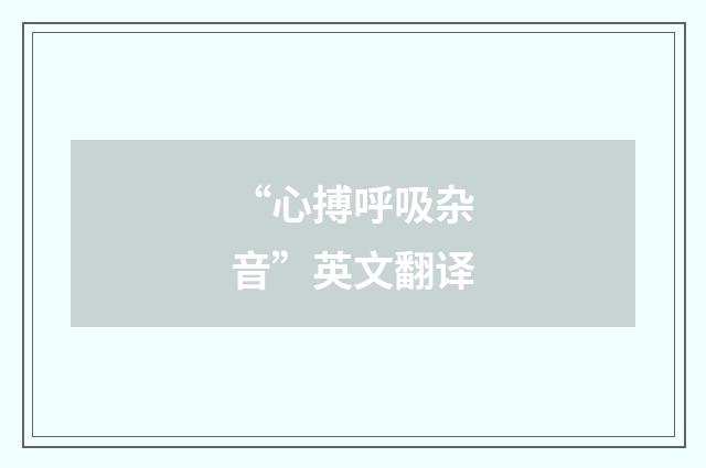 “心搏呼吸杂音”英文翻译