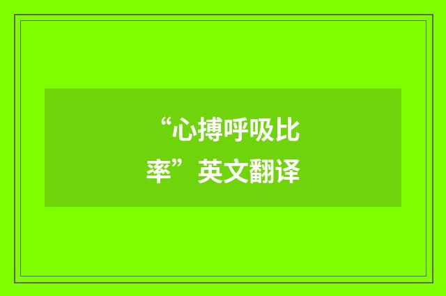 “心搏呼吸比率”英文翻译