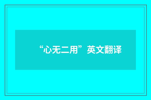“心无二用”英文翻译