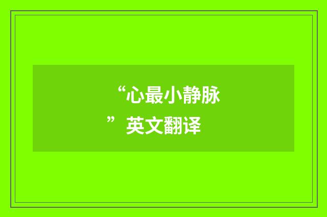 “心最小静脉”英文翻译