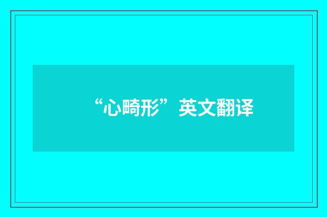 “心畸形”英文翻译