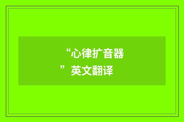 “心律扩音器”英文翻译