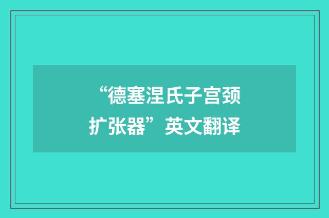“德塞涅氏子宫颈扩张器”英文翻译