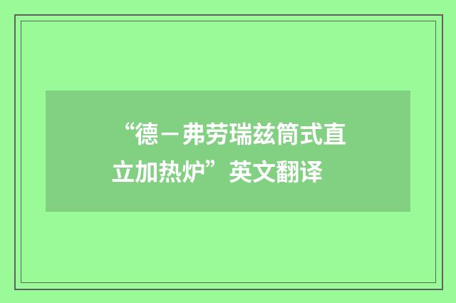 “德－弗劳瑞兹筒式直立加热炉”英文翻译