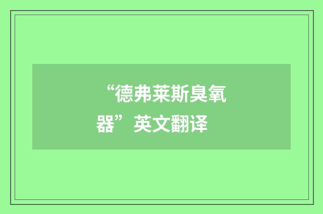 “德弗莱斯臭氧器”英文翻译