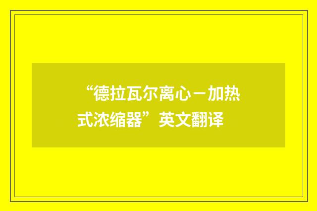 “德拉瓦尔离心-加热式浓缩器”英文翻译