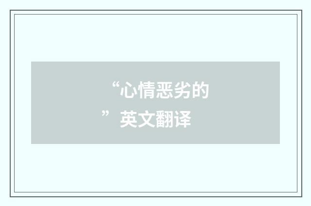 “心情恶劣的”英文翻译