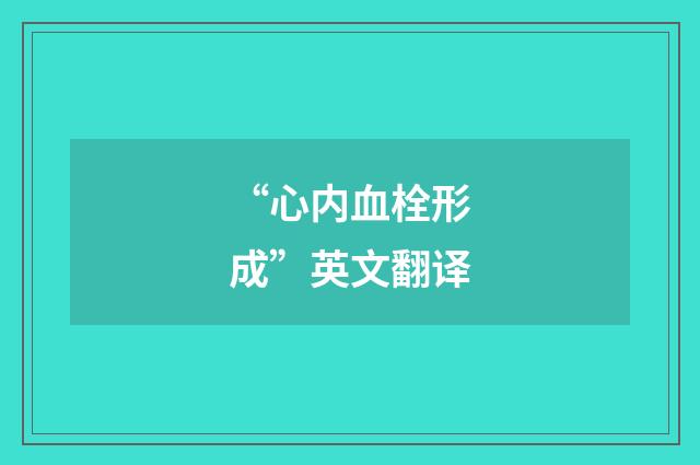 “心内血栓形成”英文翻译