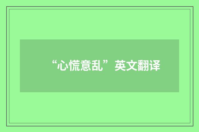 “心慌意乱”英文翻译