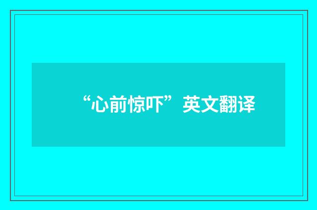 “心前惊吓”英文翻译