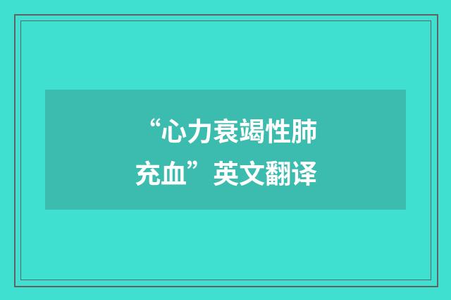 “心力衰竭性肺充血”英文翻译