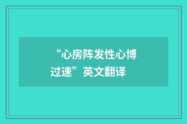 “心房阵发性心博过速”英文翻译