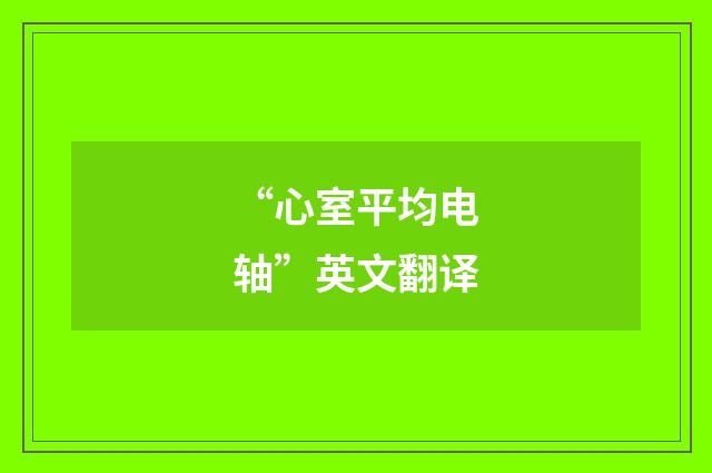 “心室平均电轴”英文翻译