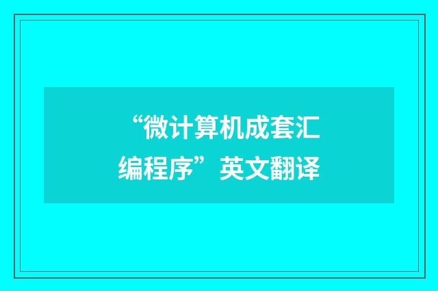 “微计算机成套汇编程序”英文翻译