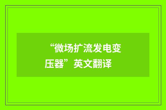 “微场扩流发电变压器”英文翻译
