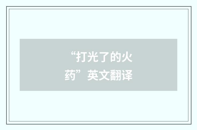 “打光了的火药”英文翻译