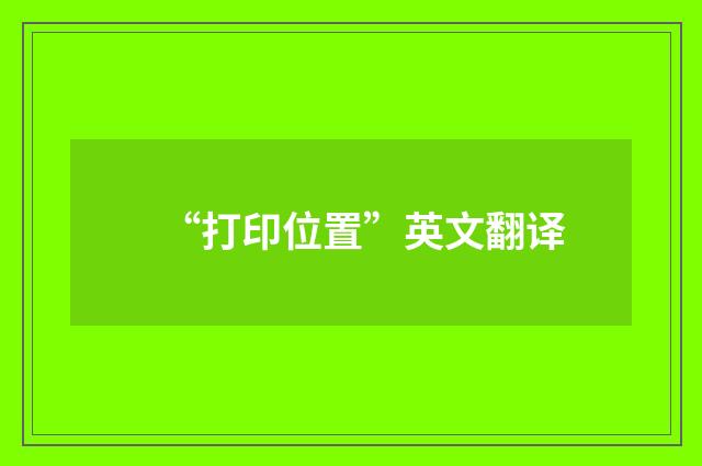 “打印位置”英文翻译