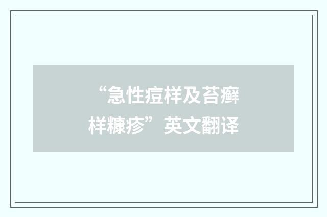 “急性痘样及苔癣样糠疹”英文翻译