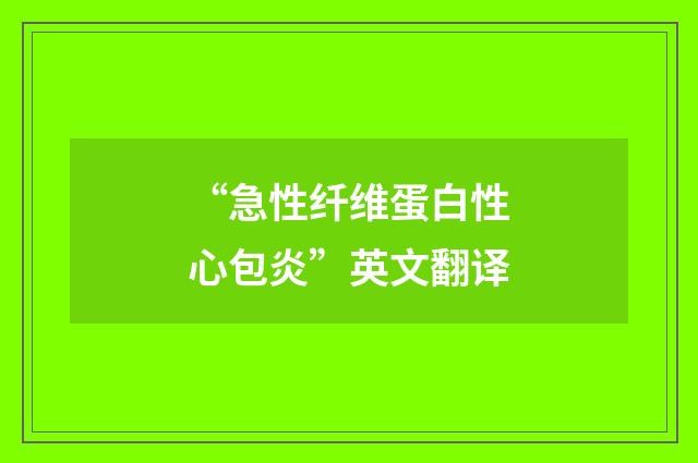“急性纤维蛋白性心包炎”英文翻译