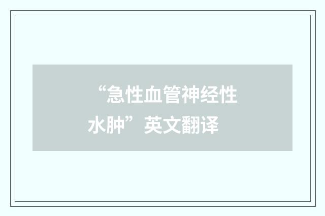 “急性血管神经性水肿”英文翻译