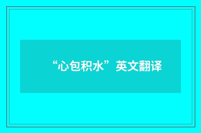 “心包积水”英文翻译