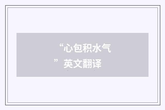 “心包积水气”英文翻译