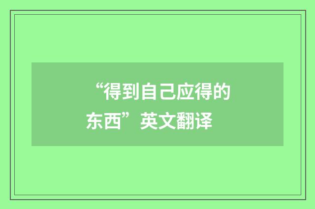 “得到自己应得的东西”英文翻译
