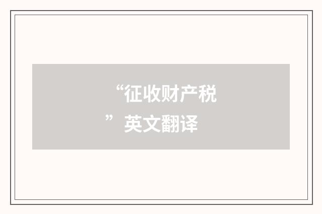 “征收财产税”英文翻译