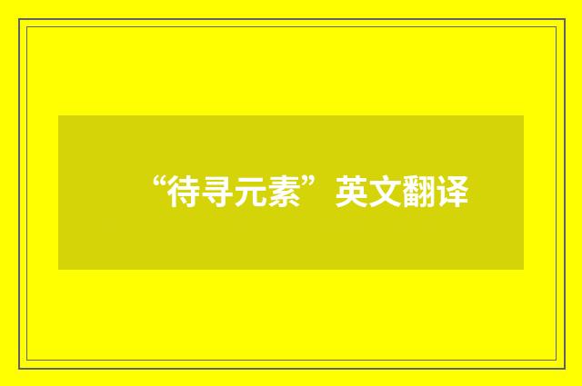 “待寻元素”英文翻译