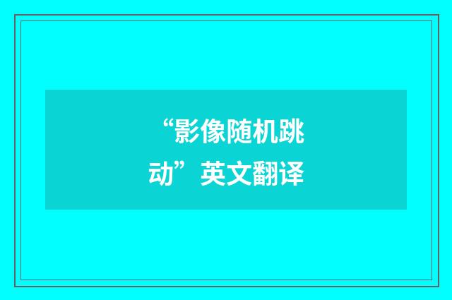 “影像随机跳动”英文翻译
