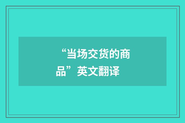 “当场交货的商品”英文翻译