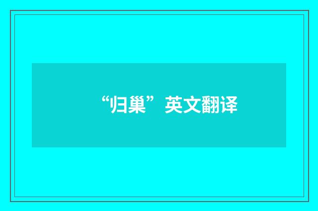 “归巢”英文翻译