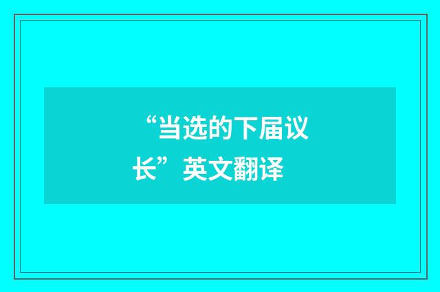 “当选的下届议长”英文翻译