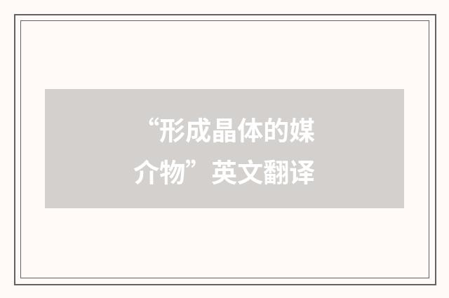 “形成晶体的媒介物”英文翻译