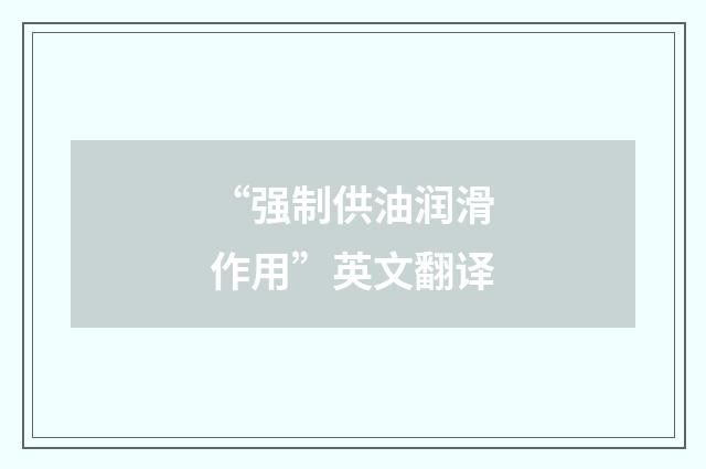“强制供油润滑作用”英文翻译