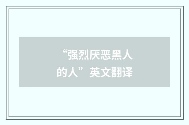 “强烈厌恶黑人的人”英文翻译