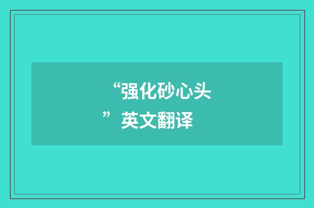 “强化砂心头”英文翻译