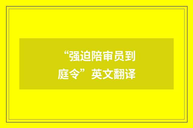“强迫陪审员到庭令”英文翻译