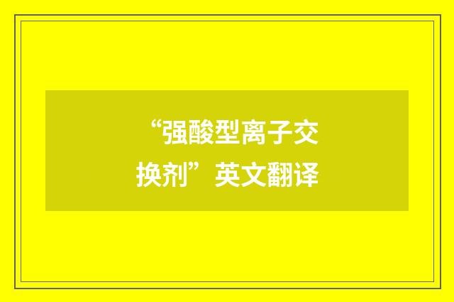 “强酸型离子交换剂”英文翻译