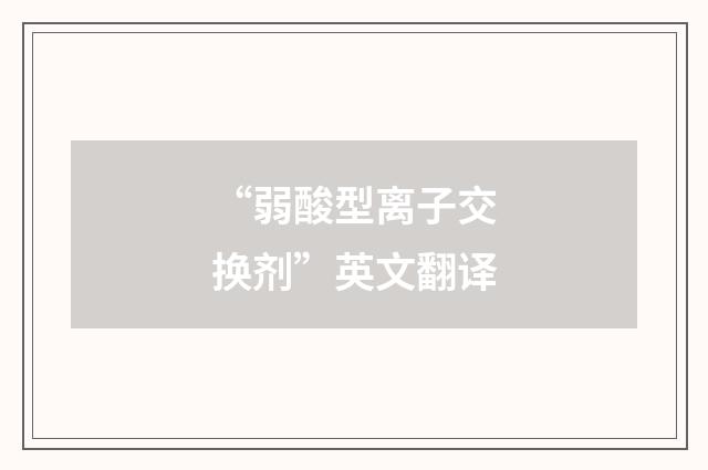 “弱酸型离子交换剂”英文翻译