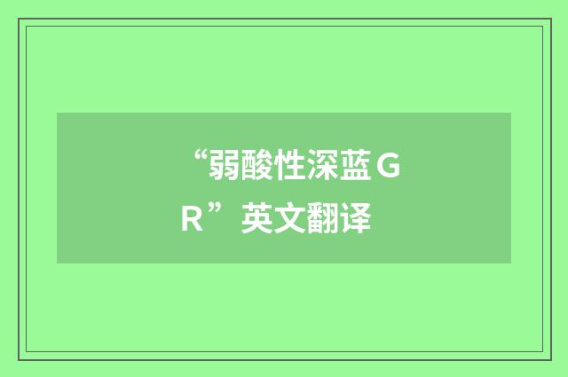 “弱酸性深蓝ＧＲ”英文翻译