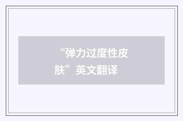 “弹力过度性皮肤”英文翻译