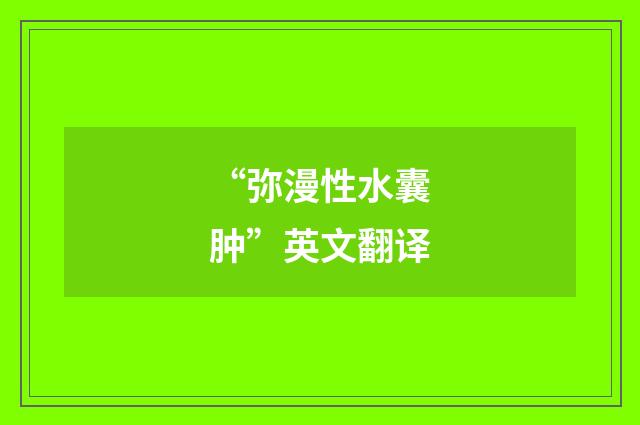 “弥漫性水囊肿”英文翻译