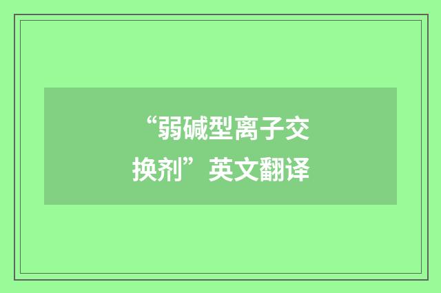 “弱碱型离子交换剂”英文翻译