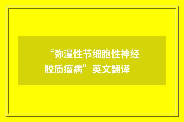 “弥漫性节细胞性神经胶质瘤病”英文翻译