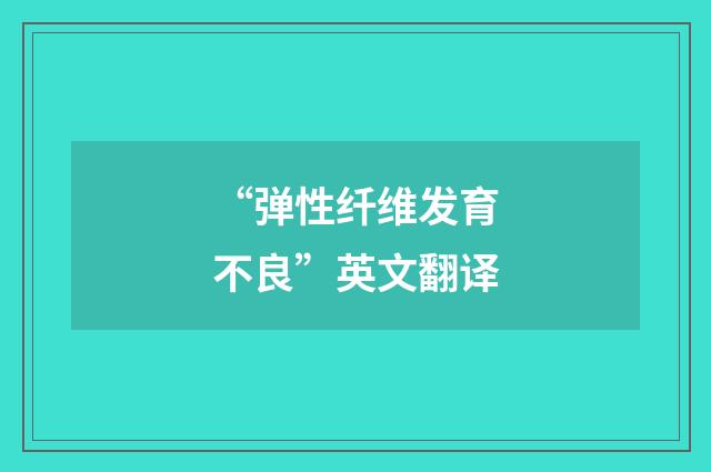 “弹性纤维发育不良”英文翻译